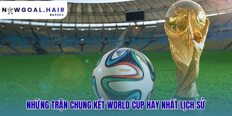Top những kỳ World Cup đáng nhớ nhất có trận chung kết kinh điển