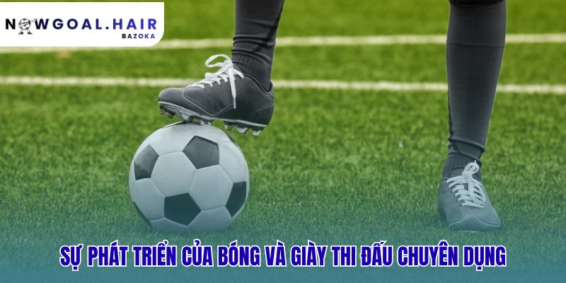 Sự tiến hóa của bóng và giày từ bảo vệ sang hỗ trợ tấn công